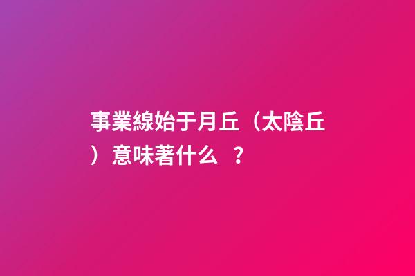 事業線始于月丘（太陰丘）意味著什么？